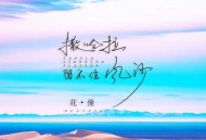 花僮《撒哈拉留不住风沙》[无损FLAC|320K高品质MP3]网盘下载