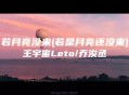 王宇宙Leto&乔浚丞《若月亮没来》 (若是月亮还没来)[无损flac]网盘下载