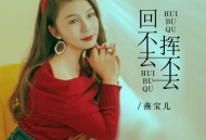 燕宝儿《回不去挥不去》[FLAC/MP3-320K]网盘下载